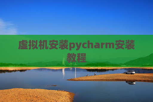 虚拟机安装pycharm安装教程